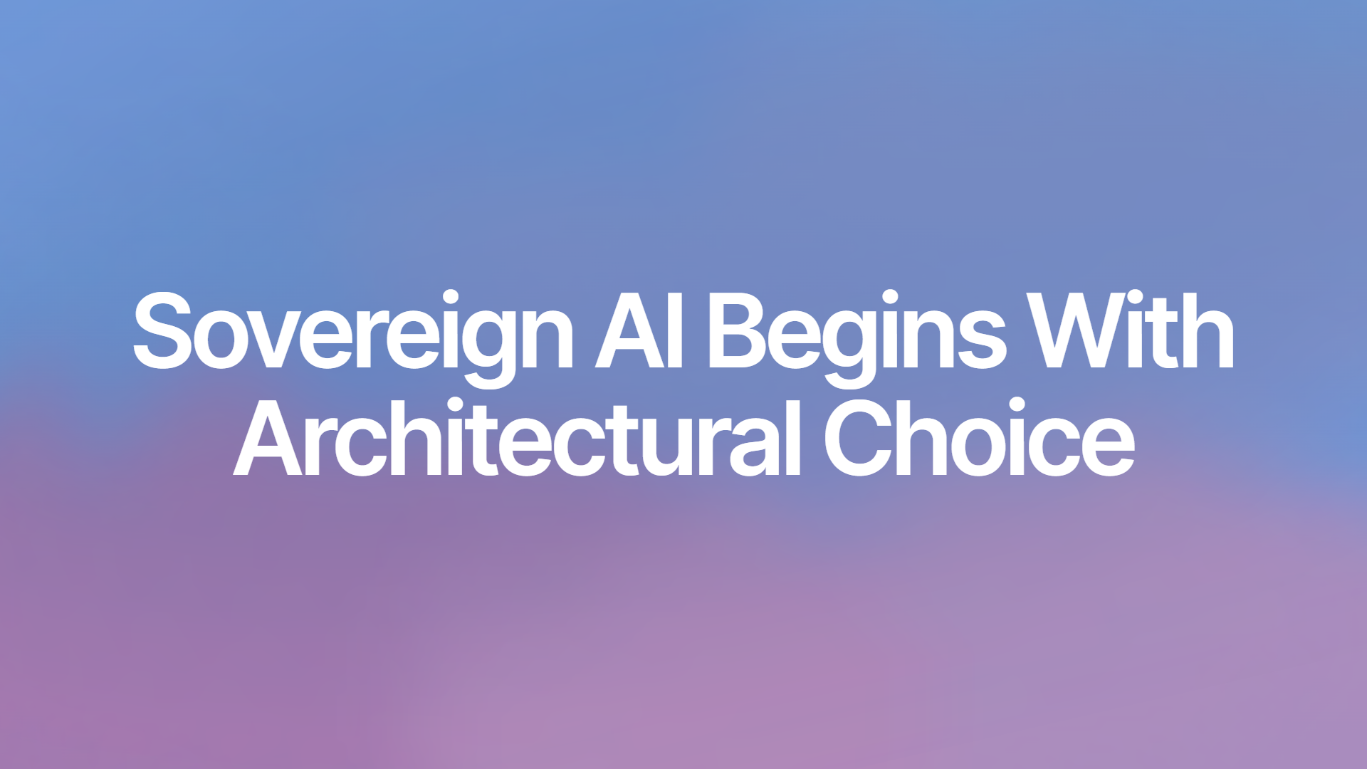Sovereign AI Begins With Architectural Choice